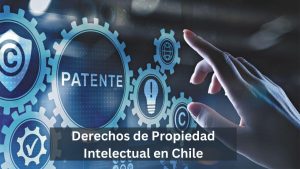 Derechos de Propiedad Intelectual en Chile Procedimientos Legales y Aplicación